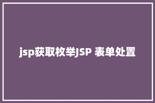 jsp获取枚举JSP 表单处置 React