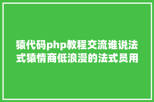 猿代码php教程交流谁说法式猿情商低浪漫的法式员用该有的方法表达 Docker