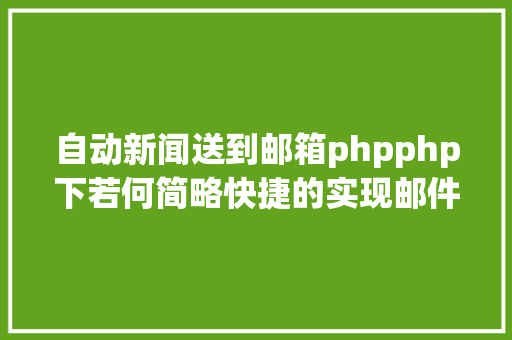 自动新闻送到邮箱phpphp下若何简略快捷的实现邮件发送 Bootstrap