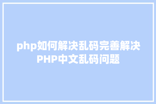 php如何解决乱码完善解决PHP中文乱码问题 HTML