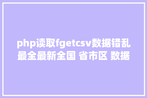 php读取fgetcsv数据错乱最全最新全国 省市区 数据这个 GitHub 的库你值得拥有 Vue.js