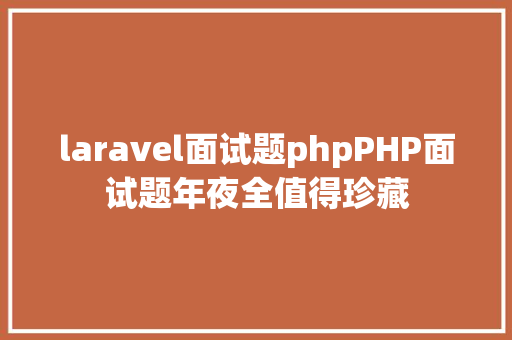 laravel面试题phpPHP面试题年夜全值得珍藏 Java