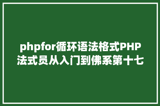 phpfor循环语法格式PHP法式员从入门到佛系第十七弹PHP 轮回For 轮回 Ruby