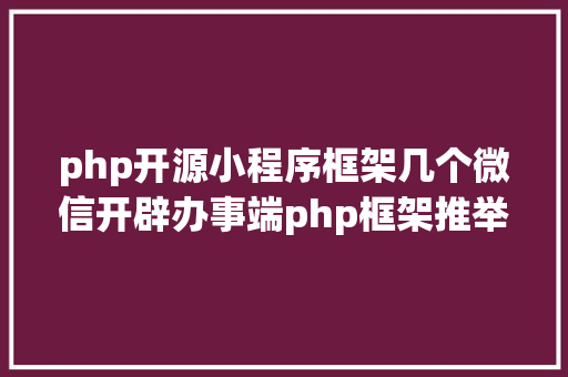 php开源小程序框架几个微信开辟办事端php框架推举支撑号开辟和小法式开辟 SQL