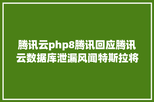 腾讯云php8腾讯回应腾讯云数据库泄漏风闻特斯拉将推出13万元刹车套件PHP 810正式宣布  极客头条