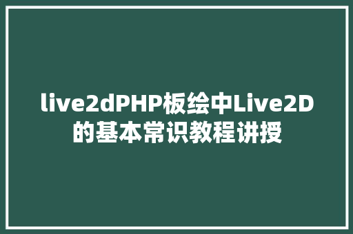 live2dPHP板绘中Live2D的基本常识教程讲授