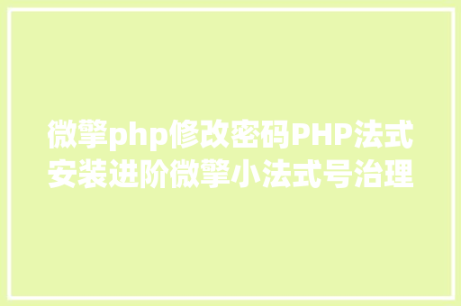 微擎php修改密码PHP法式安装进阶微擎小法式号治理体系安装 Ruby