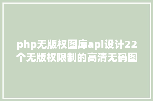 php无版权图库api设计22个无版权限制的高清无码图库站