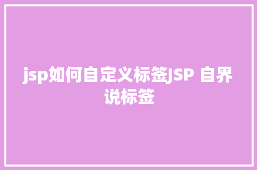 jsp如何自定义标签JSP 自界说标签 React