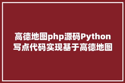 高德地图php源码Python写点代码实现基于高德地图的交通数据剖析附步调和源码 Java