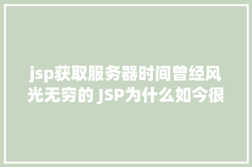 jsp获取服务器时间曾经风光无穷的 JSP为什么如今很少有人应用了