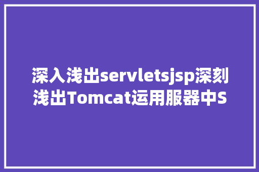 深入浅出servletsjsp深刻浅出Tomcat运用服器中Servlet容器架构及工作道理分析 JavaScript