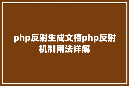 php反射生成文档php反射机制用法详解 Docker