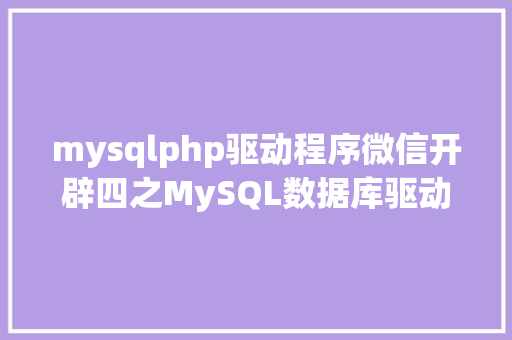 mysqlphp驱动程序微信开辟四之MySQL数据库驱动PHP版本 SQL