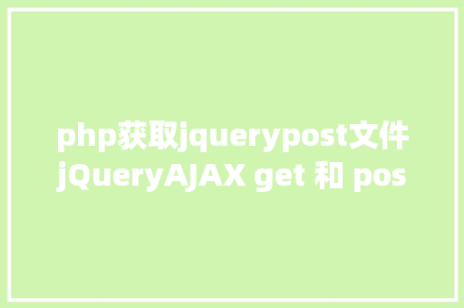 php获取jquerypost文件jQueryAJAX get 和 post 办法 HTML