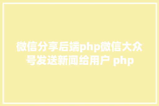 微信分享后端php微信大众号发送新闻给用户 php jQuery