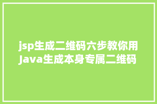 jsp生成二维码六步教你用Java生成本身专属二维码 Bootstrap