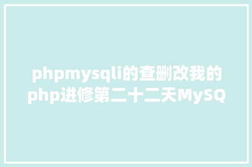 phpmysqli的查删改我的php进修第二十二天MySQL增删改查基本操作 NoSQL