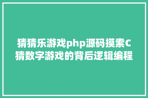 猜猜乐游戏php源码摸索C猜数字游戏的背后逻辑编程与数学的美好联合 Docker