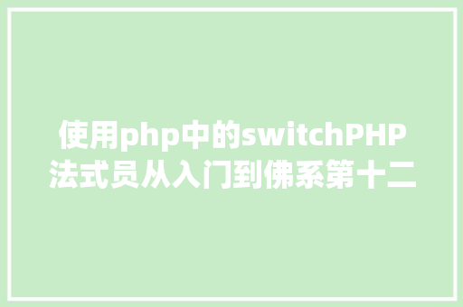 使用php中的switchPHP法式员从入门到佛系第十二弹PHP Switch 语句 NoSQL