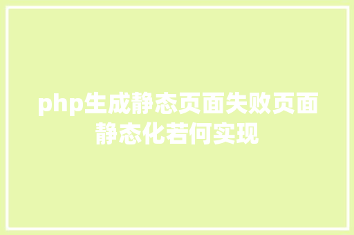 php生成静态页面失败页面静态化若何实现 HTML