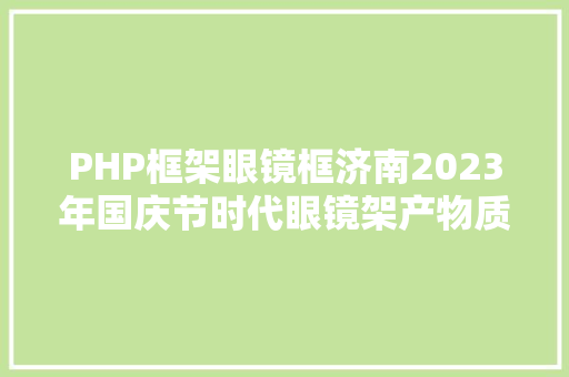 PHP框架眼镜框济南2023年国庆节时代眼镜架产物质量专项监视抽查成果 PHP