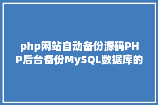 php网站自动备份源码PHP后台备份MySQL数据库的源码实例 AJAX