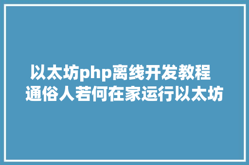 以太坊php离线开发教程  通俗人若何在家运行以太坊20节点