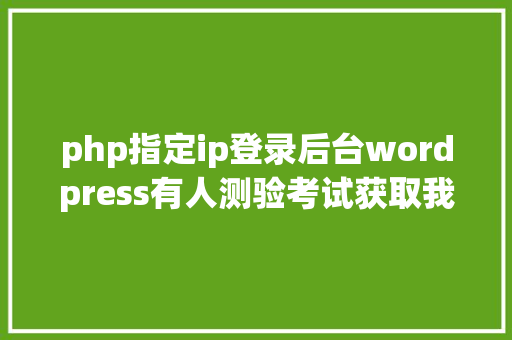 php指定ip登录后台wordpress有人测验考试获取我的后台wp插件如许屏障ip地址是否生效