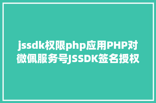 jssdk权限php应用PHP对微佩服务号JSSDK签名授权的开辟实录 Node.js