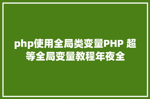 php使用全局类变量PHP 超等全局变量教程年夜全 AJAX