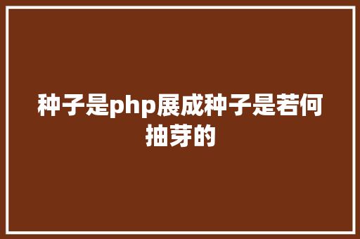 种子是php展成种子是若何抽芽的