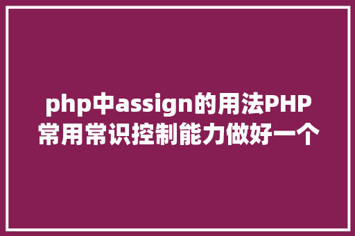 php中assign的用法PHP常用常识控制能力做好一个及格法式员 Java