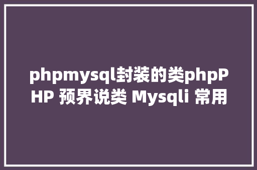 phpmysql封装的类phpPHP 预界说类 Mysqli 常用代码聚集 NoSQL