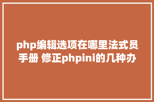 php编辑选项在哪里法式员手册 修正phpini的几种办法 Angular