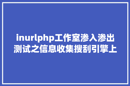 inurlphp工作室渗入渗出测试之信息收集搜刮引擎上 Webpack