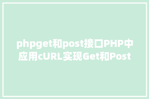 phpget和post接口PHP中应用cURL实现Get和Post要求的办法最全 JavaScript