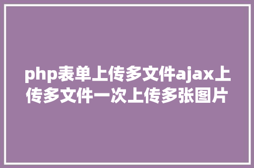 php表单上传多文件ajax上传多文件一次上传多张图片 Webpack