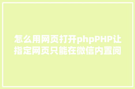 怎么用网页打开phpPHP让指定网页只能在微信内置阅读器打开 附代码 Vue.js