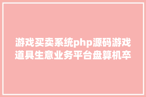 游戏买卖系统php源码游戏道具生意业务平台盘算机卒业设计源码LW文档