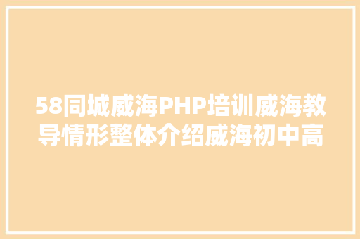 58同城威海PHP培训威海教导情形整体介绍威海初中高中升学率威海中小学排名