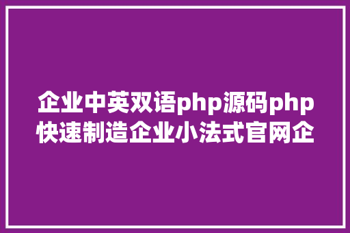 企业中英双语php源码php快速制造企业小法式官网企业门店小法式DIY制造源码分享 Ruby