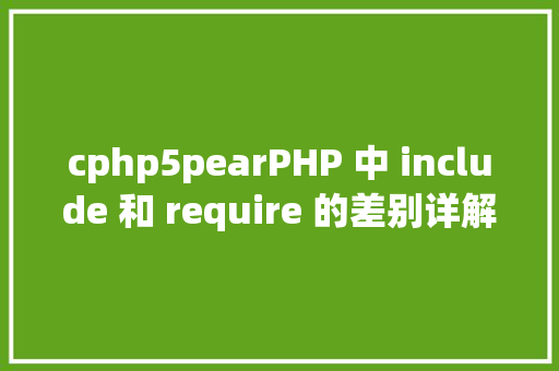 cphp5pearPHP 中 include 和 require 的差别详解 RESTful API