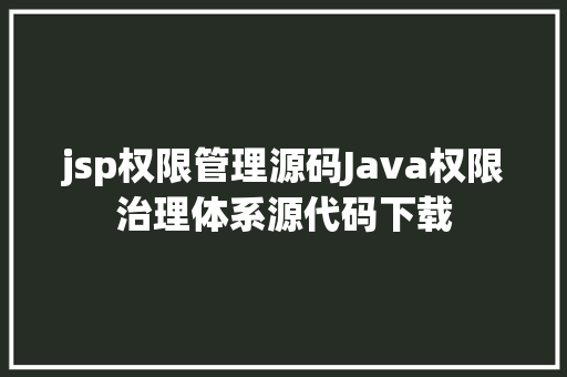 jsp权限管理源码Java权限治理体系源代码下载