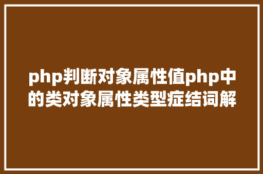 php判断对象属性值php中的类对象属性类型症结词解析 Docker