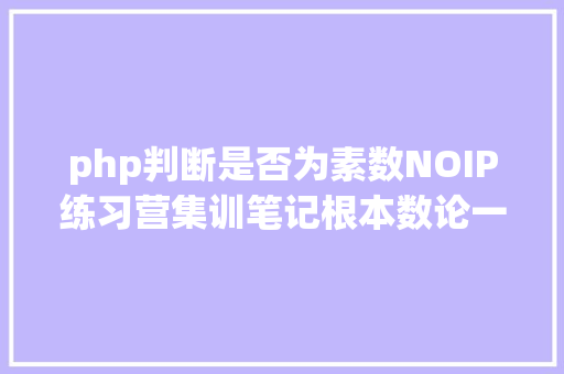 php判断是否为素数NOIP练习营集训笔记根本数论一