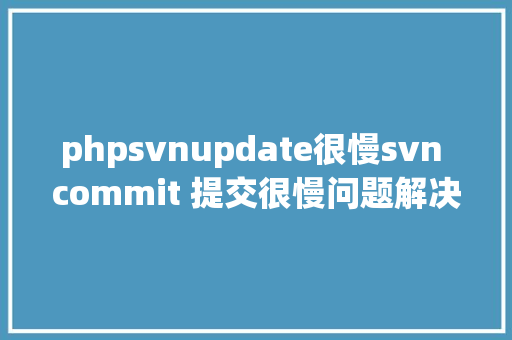 phpsvnupdate很慢svn commit 提交很慢问题解决方法 Bootstrap