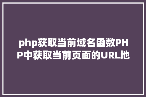 php获取当前域名函数PHP中获取当前页面的URL地址的办法 AJAX