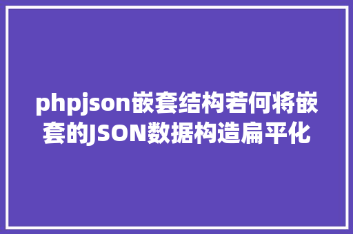 phpjson嵌套结构若何将嵌套的JSON数据构造扁平化