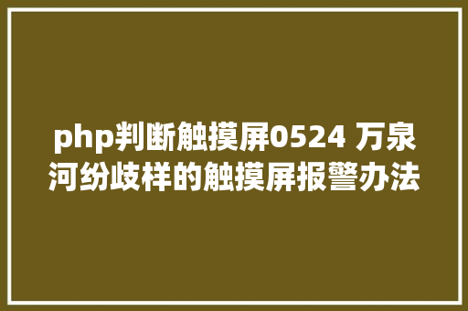 php判断触摸屏0524 万泉河纷歧样的触摸屏报警办法